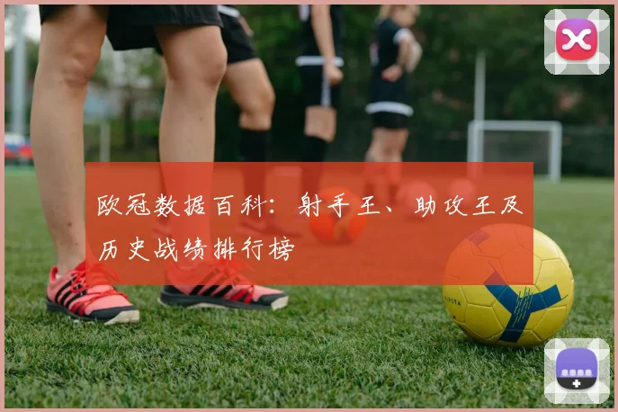 欧冠数据百科：射手王、助攻王及历史战绩排行榜