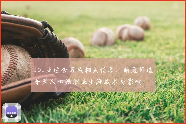 lol亚运会若风相关信息：前冠军选手若风回顾职业生涯战术与影响