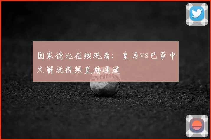 国家德比在线观看:皇马vs巴萨中文解说视频直播通道