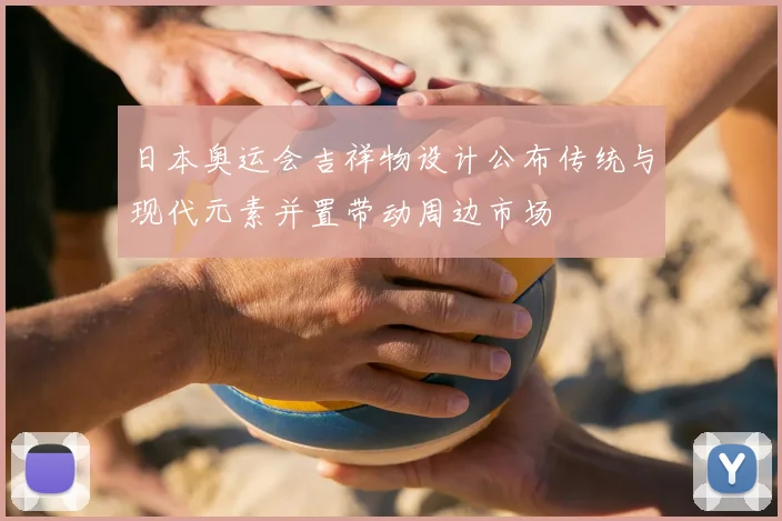 日本奥运会吉祥物设计公布传统与现代元素并置带动周边市场